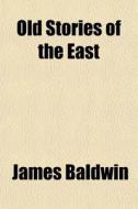 Old Stories Of The East di James Baldwin edito da General Books