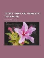 Jack's Yarn; Or, Perils in the Pacific di Robert Brown edito da Rarebooksclub.com