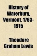 History Of Waterbury, Vermont, 1763-1915 di Theodore Graham Lewis edito da General Books