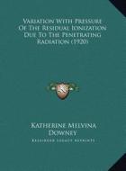 Variation with Pressure of the Residual Ionization Due to Thvariation with Pressure of the Residual Ionization Due to the Penetrating Radiation (1920) di Katherine Melvina Downey edito da Kessinger Publishing