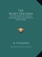 The Secret Doctrine: The Synthesis of Science, Religion and Philosophy V3 Occultism di Helene Petrovna Blavatsky edito da Kessinger Publishing