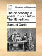 The Dispensary. A Poem. In Six Canto's. The Fifth Edition di Samuel Garth edito da Gale Ecco, Print Editions