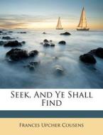 Seek, And Ye Shall Find di Frances Upcher Cousens edito da Nabu Press