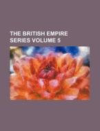 The British Empire Series Volume 5 di Books Group edito da Rarebooksclub.com