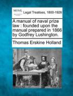 A Manual Of Naval Prize Law : Founded Upon The Manual Prepared In 1866 By Godfrey Lushington. di Thomas Erskine Holland edito da Gale, Making Of Modern Law