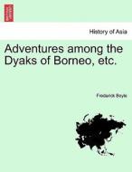 Adventures among the Dyaks of Borneo, etc. di Frederick Boyle edito da British Library, Historical Print Editions