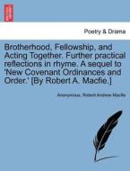 Brotherhood, Fellowship, and Acting Together. Further practical reflections in rhyme. A sequel to 'New Covenant Ordinanc di Anonymous, Robert Andrew Macfie edito da British Library, Historical Print Editions