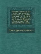 Further Problems in the Theory and Design of Structures: An Advanced Text-Book for the Use of Students, Draughtsmen and Engineers Engaged in Construct di Ewart Sigmund Andrews edito da Nabu Press