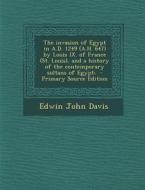 The Invasion of Egypt in A.D. 1249 (A.H. 647) by Louis IX. of France (St. Louis), and a History of the Contemporary Sultans of Egypt; di Edwin John Davis edito da Nabu Press