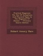 Practical Diagnosis: The Use of Symptoms and Physical Signs in the Diagnosis of Disease... di Hobart Amory Hare edito da Nabu Press