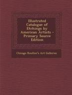Illustrated Catalogue of Etchings by American Artists - Primary Source Edition di Chicago Roullier's Art Galleries edito da Nabu Press