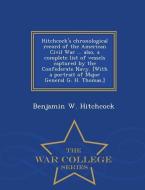 Hitchcock's Chronological Record of the American Civil War ... Also, a Complete List of Vessels Captured by the Confeder di Benjamin W. Hitchcock edito da WAR COLLEGE SERIES
