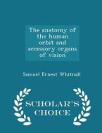 The Anatomy Of The Human Orbit And Accessory Organs Of Vision - Scholar's Choice Edition di Samuel Ernest Whitnall edito da Scholar's Choice