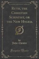 Ruth, The Christian Scientist, Or The New Hygeia (classic Reprint) di John Chester edito da Forgotten Books