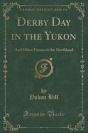 Derby Day In The Yukon di Yukon Bill edito da Forgotten Books