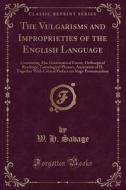 The Vulgarisms And Improprieties Of The English Language di W H Savage edito da Forgotten Books