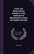 Facts And Observations Relative To The Influence Of Manufactures Upon The Health And Life di Daniel Noble edito da Palala Press