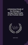 A Statistical Study Of The Etiology Of Benign Hypertrophy Of The Prostate Gland di Mary Gover edito da Palala Press