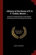 ...History of the House of P. & F. Corbin, MCMIV ...: Issued in Commemoration of the Fiftieth Anniversary of the Foundin di John B. Comstock edito da CHIZINE PUBN