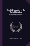 The Silk Industry of the United Kingdom: Its Origin and Development di Frank Warner edito da CHIZINE PUBN