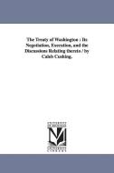 The Treaty of Washington: Its Negotiation, Execution, and the Discussions Relating Thereto / By Caleb Cushing. di Caleb Cushing edito da UNIV OF MICHIGAN PR