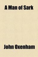 A Man Of Sark di John Oxenham edito da General Books Llc