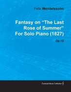 Fantasy on the Last Rose of Summer by Felix Mendelssohn for Solo Piano (1827) Op.15 di Felix Mendelssohn edito da Read Books
