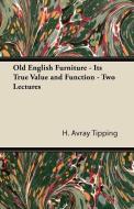 Old English Furniture - Its True Value and Function - Two Lectures di H. Avray Tipping edito da Hall Press