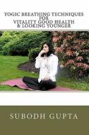 Yogic Breathing Techniques for Vitality Good Health & Looking Younger di Subodh Gupta edito da Createspace