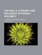 The Iris (volume 2); A Literary And Religious Offering. A Literary And Religious Offering di Thomas Dale edito da General Books Llc