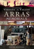 Visiting the Fallen - Arras Memorials di Peter Hughes edito da Pen & Sword Books Ltd