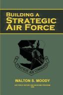 Building a Strategic Air Force di Walton S. Moody, Air Force History and Museums Program edito da Createspace