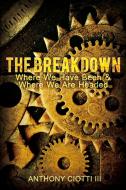The Breakdown: Where We Have Been & Where We Are Headed di Anthony Ciotti III edito da ROSEDOG BOOKS