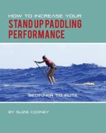 How to Increase Your Stand Up Paddling Performance di Suzie Cooney edito da Suzie Trains Maui