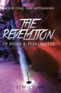 The Revelation of Brian A. Pearlmitter: Book One: The Appearing di C. W. Crowe edito da Createspace