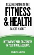 Real Marketing to the Fitness & Health Target Market: Interviews with Customers in Your Niche Audience di Richard N. Stephenson, Richardstep Marketing edito da Createspace