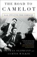 The Road to Camelot: Inside JFK's Five-Year Campaign di Thomas Oliphant, Curtis Wilkie edito da SIMON & SCHUSTER