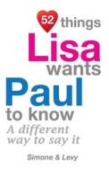 52 Things Lisa Wants Paul to Know: A Different Way to Say It di Jay Ed. Levy, Simone, J. L. Leyva edito da Createspace