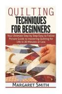 Quilting: Techniques for Beginners: Your Ultimate Step by Step Easy to Follow Picture Guide to Mastering Quilting for Life in 20 di Margaret Smith edito da Createspace
