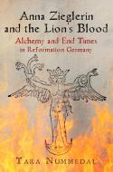 Anna Zieglerin and the Lion's Blood: Alchemy and End Times in Reformation Germany di Tara Nummedal edito da UNIV OF PENNSYLVANIA PR