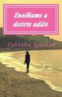 Ensename a Decirte Adios di Fabiana Iglesias edito da Createspace