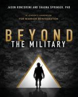 Beyond the Military: A Leader's Handbook for Warrior Reintegration di Jason Roncoroni, Shauna Springer edito da GALLERY BOOKS