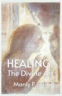 Healing: The Divine Art di Manly P Hall edito da LUSHENA BOOKS INC