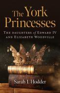 The York Princesses: The Daughters of Edward IV and Elizabeth Woodville di Sarah J. Hodder edito da CHRONOS BOOKS