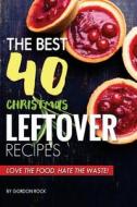 The Best 40 Christmas Leftover Recipes: Love the Food, Hate the Waste! di Gordon Rock edito da Createspace Independent Publishing Platform