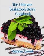 The Ultimate Saskatoon Berry Cookbook di Vickianne Caswell edito da 4 Paws Games and Publishing