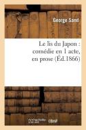 Le Lis Du Japon, Com die En 1 Acte, En Prose di Title George Sand edito da Hachette Livre - Bnf