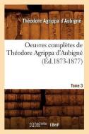 Oeuvres Completes de Theodore Agrippa d'Aubigne. Tome 3 (Ed.1873-1877) di Theodore Agrippa D'Aubigne edito da Hachette Livre - Bnf