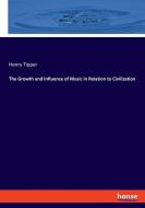 The Growth and Influence of Music in Relation to Civilization di Henry Tipper edito da hansebooks