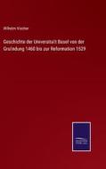 Geschichte der Universita¿t Basel von der Gru¿ndung 1460 bis zur Reformation 1529 di Wilhelm Vischer edito da Salzwasser-Verlag